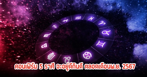 หมอกฤษณ์ คอนเฟิร์ม 5 ราศี จะอยู่ดีกินดี ตลอดเดือนพฤศจิกายน 2567 หลังพ้นสิ่งไม่ดีมา