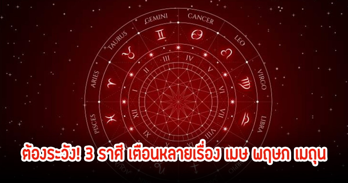 ต้องระวัง! 3 ราศี เตือนหลายเรื่อง เมษ พฤษภ เมถุน ในเดือนพฤศจิกายน
