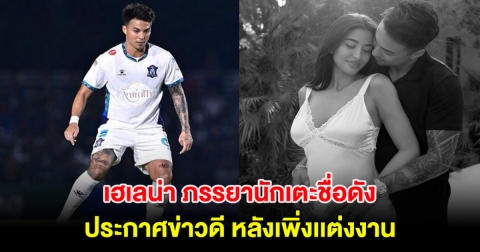 เซอร์ไพรส์วงการ!  เฮเลน่า ภรรยานักเตะชื่อดัง ประกาศข่าวดี หลังเพิ่งเเต่งงาน