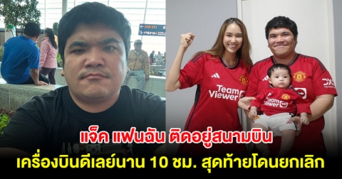 แจ็ค แฟนฉัน ติดอยู่สนามบิน หลังเครื่องบินดีเลย์นาน 10 ชม. สุดท้ายถูกยกเลิกไม่มีกำหนด