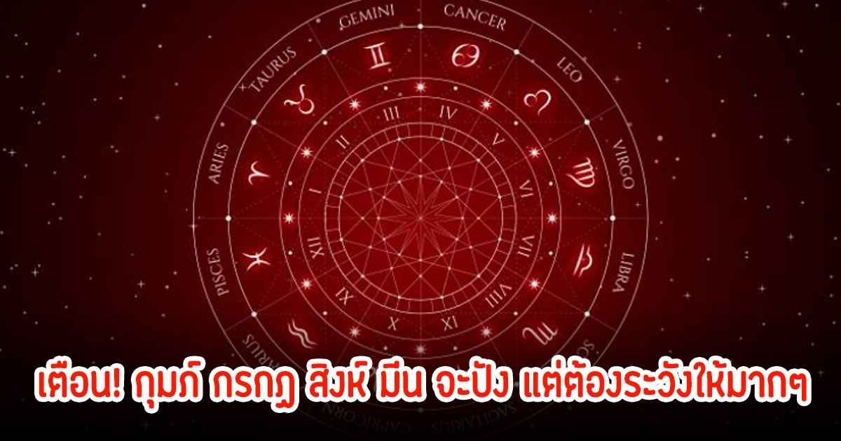 เตือน! 4 ราศี กุมภ์ กรกฏ สิงห์ มีน จะปัง แต่ต้องระวังให้มากๆ