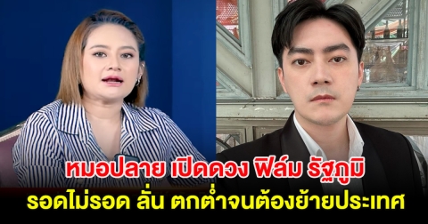 หมอปลาย เปิดดวง ฟิล์ม รัฐภูมิ รอดไม่รอด ลั่น ตกต่ำจนต้องย้ายประเทศ
