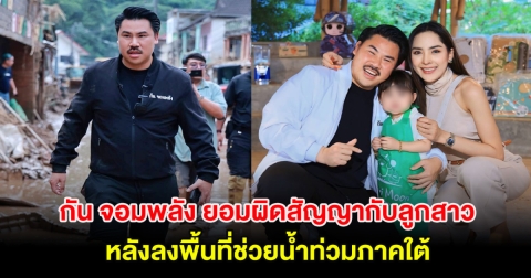 โซเชียลแห่ชื่นชม! กัน จอมพลัง ยอมผิดสัญญากับลูกสาว หลังลงพื้นที่ช่วยน้ำท่วมภาคใต้