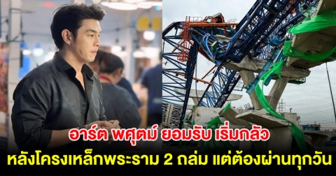 อาร์ต พศุตม์ ยอมรับ เริ่มกลัว หลังโครงเหล็กพระราม 2 ถล่ม เสียชีวิตหลายราย แต่ต้องผ่านทุกวัน