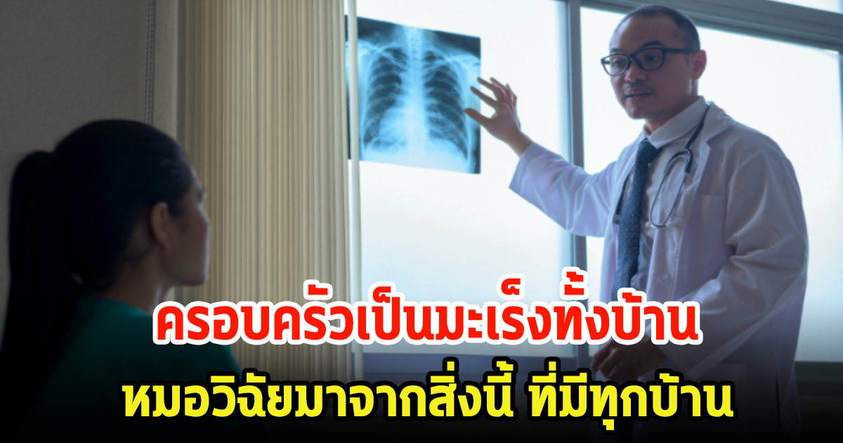 ครอบครัวป่วยมะเร็งทั้งบ้าน หมอวิฉัยจนรู้ต้นตอ ช็อก มาจากของใช้ที่ทุกบ้านต้องมี