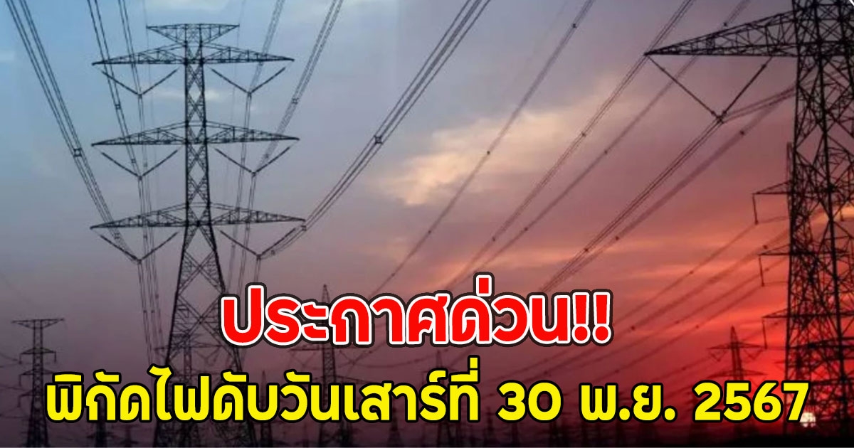 ประกาศด่วน!! พิกัดไฟดับวันเสาร์ที่ 30 พ.ย. 2567