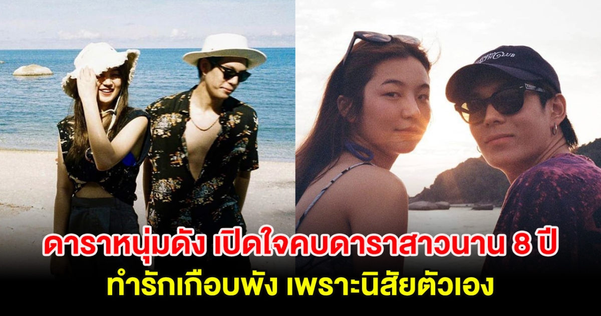 ดาราหนุ่มดัง เปิดใจคบดาราสาวนาน 8 ปี ทำรักเกือบพัง เพราะนิสัยตัวเอง