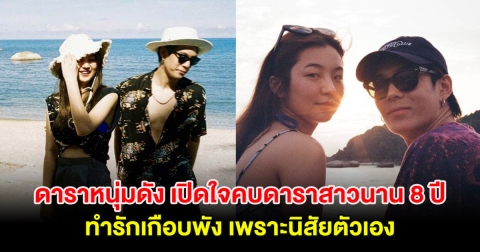 ดาราหนุ่มดัง เปิดใจคบดาราสาวนาน 8 ปี ทำรักเกือบพัง เพราะนิสัยตัวเอง