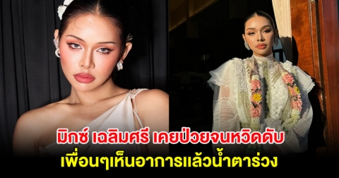 หลายคนไม่รู้! มิกซ์ เฉลิมศรี เคยป่วยจนหวิดดับ เพื่อนๆเห็นอาการเเล้วน้ำตาร่วง