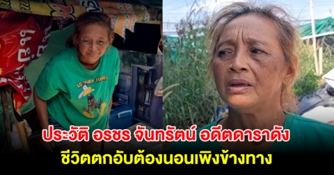 เปิดประวัติ อรชร จันทรัตน์ อดีตดาราดัง ชีวิตตกอับต้องนอนเพิงข้างทาง