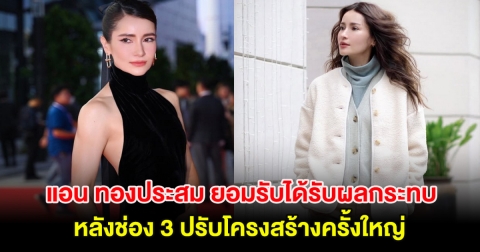 แอน ทองประสม ยอมรับได้รับผลกระทบด้วย หลังช่อง 3 ปรับโครงสร้างครั้งใหญ่