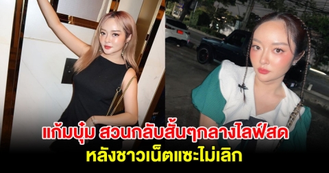 ไม่ทนแล้ว! แก้มบุ๋ม สวนกลับสั้นๆกลางไลฟ์สด หลังชาวเน็ตแซะไม่เลิก