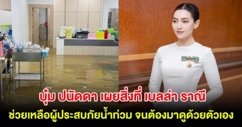 บุ๋ม ปนัดดา เผยสิ่งที่ เบลล่า ราณี ช่วยเหลือผู้ประสบภัยน้ำท่วม จนต้องมาดูด้วยตัวเอง