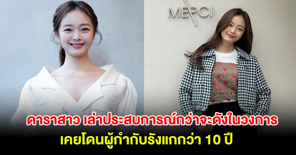 ดาราสาว เล่าประสบการณ์กว่าจะดังในวงการ เคยโดนผู้กำกับรังเเกกว่า 10 ปี (ตปท.)