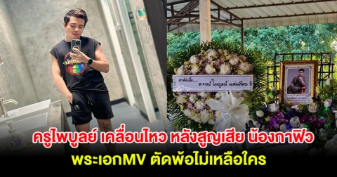 ครูไพบูลย์ เคลื่อนไหว หลังสูญเสีย น้องกาฟิว พระเอกMV ตัดพ้อไม่เหลือใคร