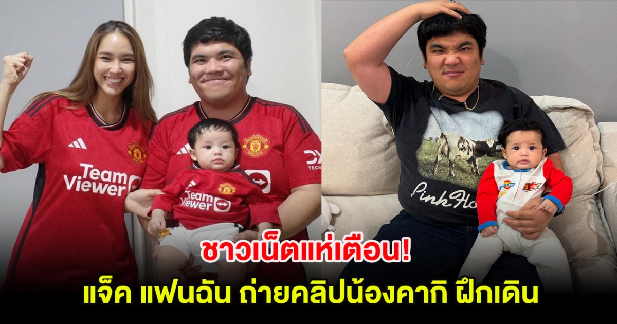 ชาวเน็ตแห่เตือน! หลังแจ็ค แฟนฉัน ถ่ายคลิปน้องคากิ ฝึกเดิน