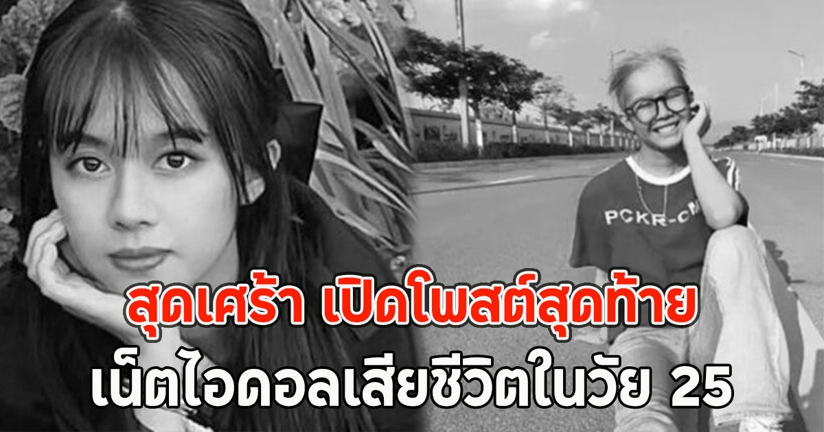 สุดเศร้า เปิดโพสต์สุดท้าย เน็ตไอดอลเสียชีวิตในวัย 25