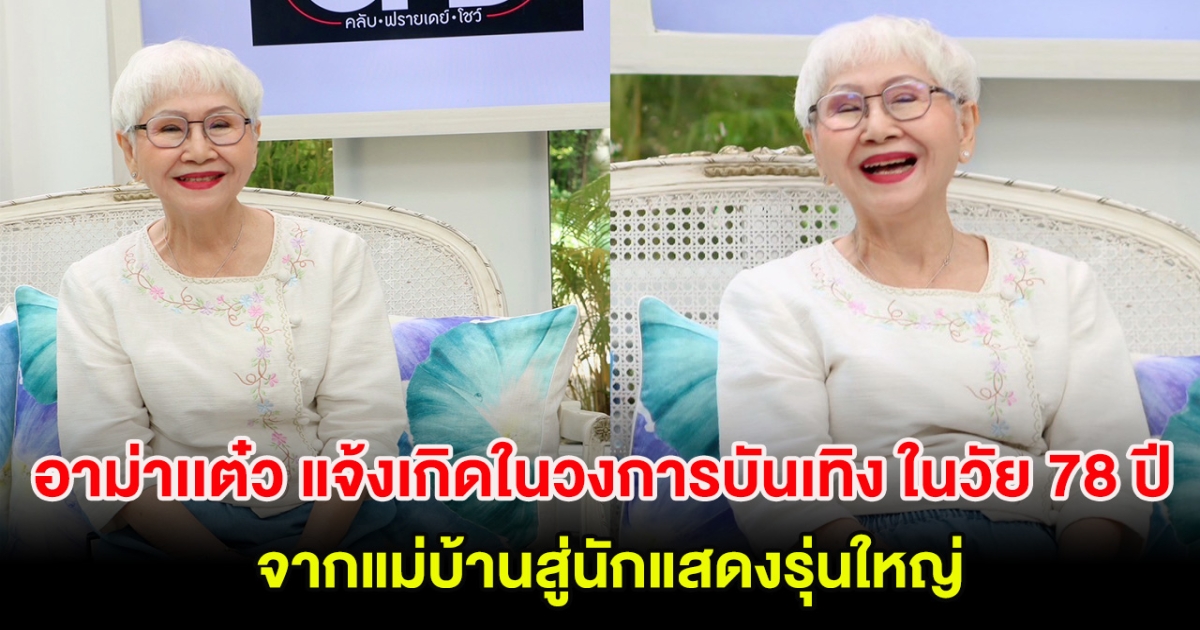 อาม่าเเต๋ว แจ้งเกิดในวงการบันเทิง ในวัย 78 ปี จากแม่บ้านสู่นักแสดงรุ่นใหญ่คนล่าสุด