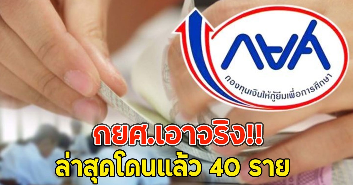 กยศ.เอาจริง ล่าสุดโดนแล้ว 40 ราย