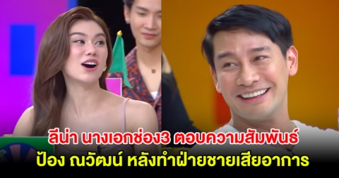 ลีน่า นางเอกช่อง3 ตอบความสัมพันธ์ ป้อง ณวัฒน์ หลังทำฝ่ายชายเสียอาการ