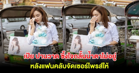 เป้ย ปานวาด ซึ้งใจกลั้นน้ำตาไม่อยู่ หลังแฟนคลับจัดเซอร์ไพรส์ให้