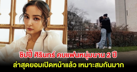 ชิปปี้ ศิรินทร์ คบแฟนหนุ่มนาน 2 ปี ล่าสุดยอมเปิดหน้าแล้ว เหมาะสมกันมาก