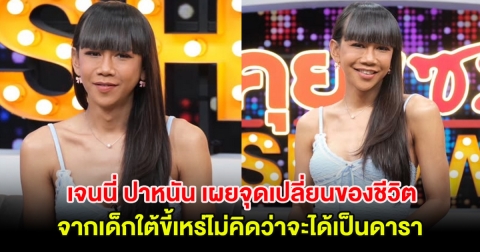 เจนนี่ ปาหนัน เผยจุดเปลี่ยนของชีวิต จากเด็กใต้ขี้เหร่ไม่คิดว่าจะได้เป็นดารา