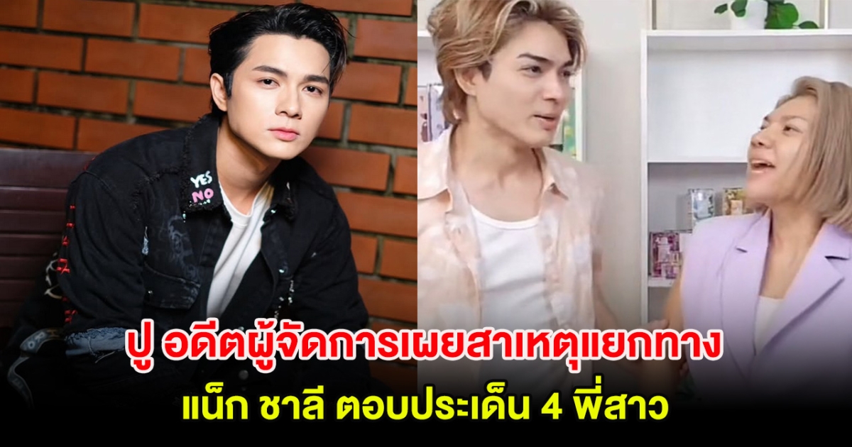 ปู อดีตผู้จัดการเผยสาเหตุแยกทาง แน็ก ชาลี ตอบประเด็น 4 พี่สาว