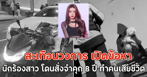 สะเทือนวงการ เปิดข้อหา นักร้องสาว โดนสั่งจำคุก 8 ปี ทำคนเสียชีวิต