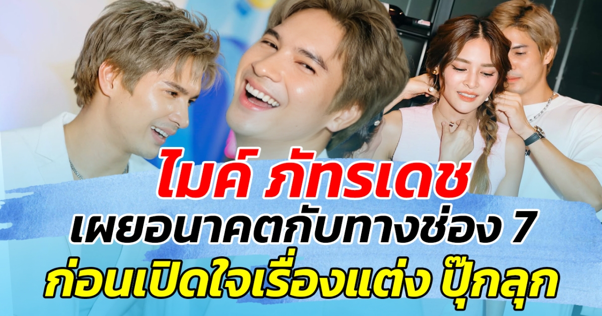 ไมค์ ภัทรเดช เผยอนาคตกับทางช่อง 7 ก่อนเปิดใจเรื่องแต่งกับ ปุ๊กลุก