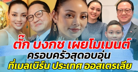 ตั๊ก บงกช เผยโมเมนต์ครอบครัวสุดอบอุ่น ที่เมลเบิร์น