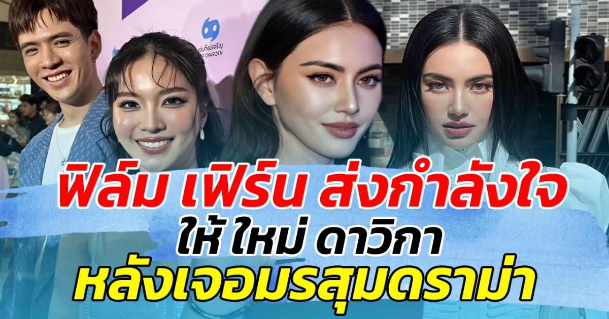 ฟิล์ม เฟิร์น ส่งกำลังให้ ใหม่ ดาวิกา หลังเจอมรสุมดราม่าหนัก ลั่น เชื่อว่าใหม่เข้มแข็งมากพอ
