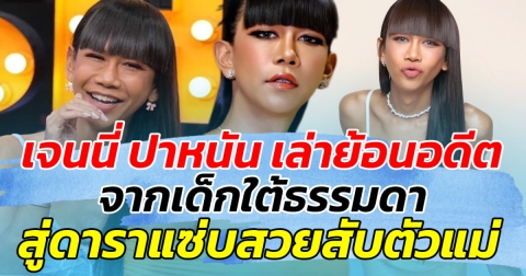 เจนนี่ ปาหนัน เล่าย้อนอดีต จากเด็กใต้ธรรมดาสู่ดาราสวยแซ่บ ก่อนเผยที่มา กว่าจะสวยแซ่บได้ เกิดจากอะไร