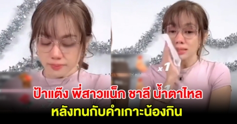 สะเทือนใจ! ป้าแต๊ง พี่สาวแน็ก ชาลี น้ำตาไหล หลังทนกับคำเกาะน้องกิน ลั่น อยากได้น้องเป็นคนธรรมดา