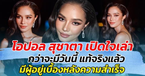 โอปอล สุชาตา เปิดใจเล่า กว่าจะมีวันนี้ แท้จริงแล้ว มีผู้อยู่เบื้องหลังความสำเร็จ