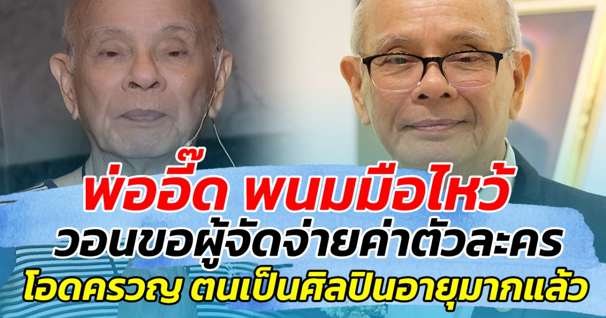 พ่ออี๊ด พนมมือไหว้ วอนขอผู้จัดจ่ายค่าตัวละคร พร้อมโอดครวญ ตนเป็นศิลปินที่งานน้อยแล้ว