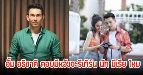 อั้ม อธิชาติ ตอบมีหวังจะรีเทิร์น นัท มีเรีย ไหม ย้ำชัดไม่มีเรื่องมือที่สาม