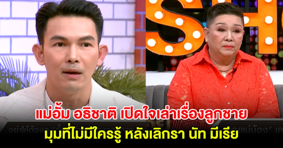 แม่อั้ม อธิชาติ เปิดใจเล่าเรื่องลูกชาย มุมที่ไม่มีใครรู้ หลังเลิกรา นัท มีเรีย