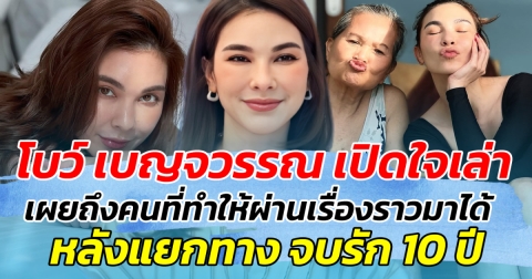 โบว์ เบญจวรรณ เปิดใจเล่า เผยถึงผู้หญิงที่ทำให้ผ่านหลายเรื่องไปได้ หลังแยกทาง จบรัก 10 ปี