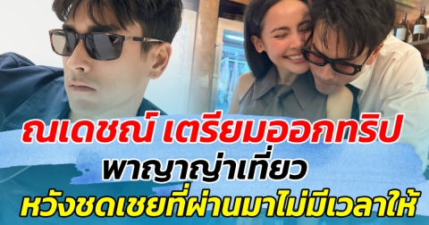 ณเดชน์ หลังเผยฤกษ์แต่ง ญาญ่า เตรียมออกทริป พาทัวร์เที่ยว หวังชดเชยที่ผ่านไม่มีเวลาให้