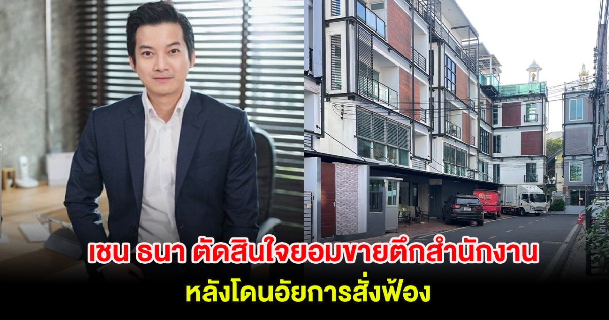 เชน ธนา ตัดสินใจยอมขายตึกสำนักงาน หลังโดนอัยการสั่งฟ้อง