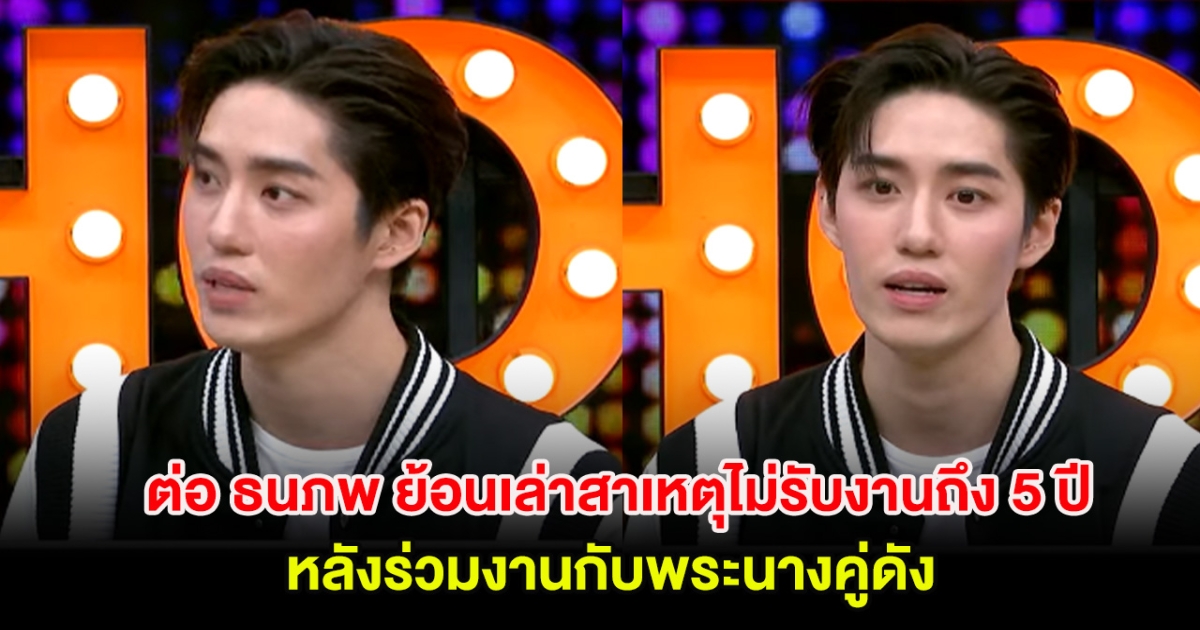 ต่อ ธนภพ ย้อนเล่าสาเหตุไม่รับงานถึง 5 ปี หลังร่วมงานกับพระนางคู่ดัง