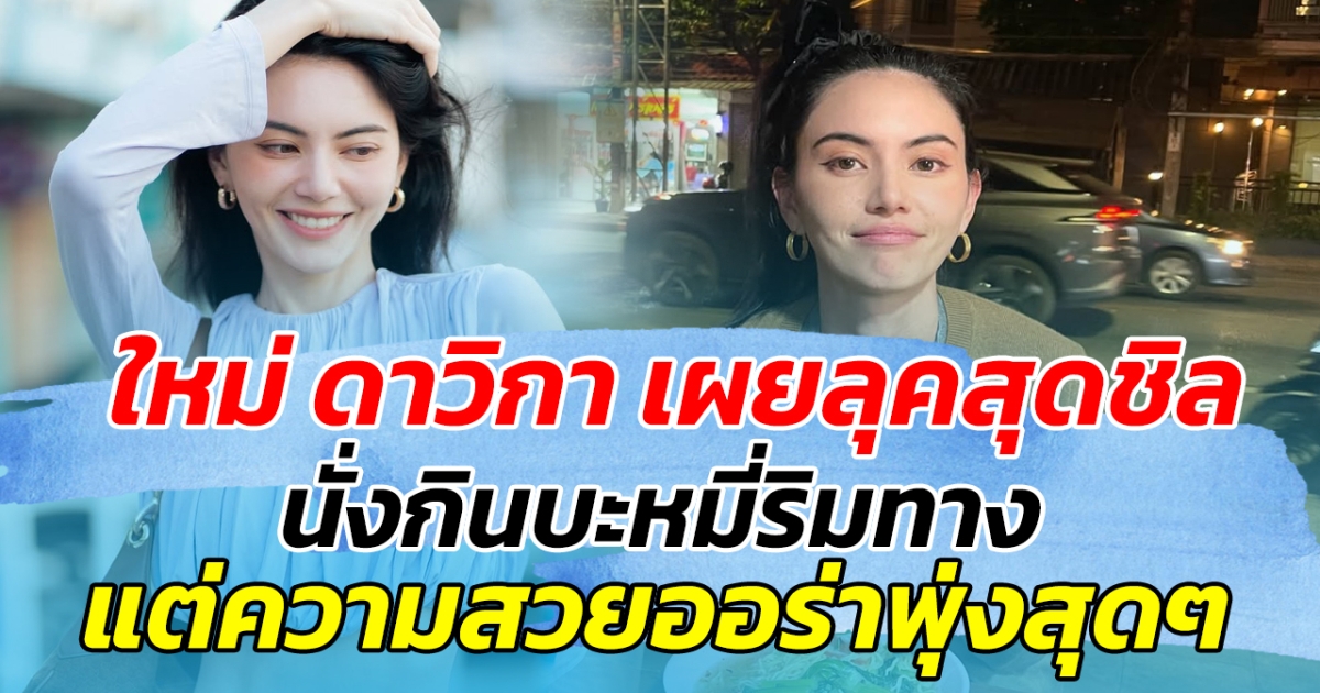 ใหม่ ดาวิกา เผยลุคสุดชิล นั่งกินบะหมี่ริมทาง แต่ความสวยออร่าพุ่งสุดๆ