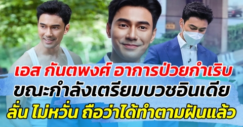 เอส กันตพงศ์ เผยอาการป่วยกำเริบอีกครั้ง ขณะกำลังเตรียมบวชที่อินเดีย ลั่น ไม่หวั่น ถือว่าได้ทำตามฝันแล้ว