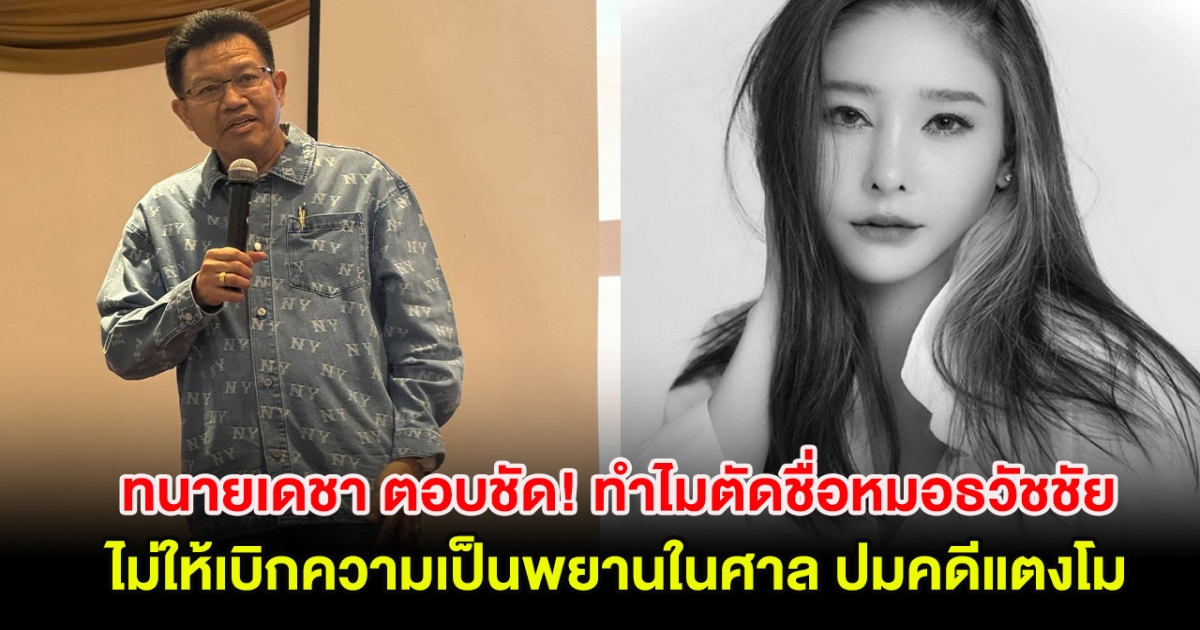 ทนายเดชา ตอบชัด! ทำไมตัดชื่อหมอธวัชชัย ไม่ให้เบิกความเป็นพยานในศาล ปมคดีแตงโม