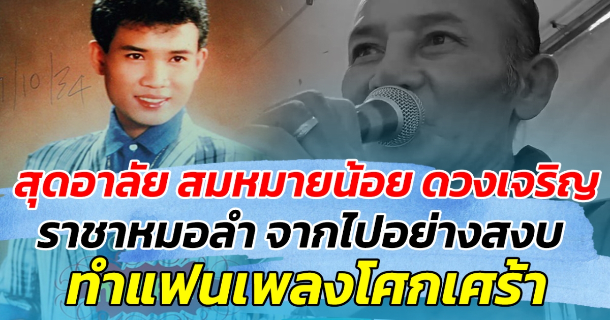 สุดอาลัย สมหมายน้อย ดวงเจริญ ราชาหมอลำ จากไปอย่างสงบ ทำแฟนเพลงโศกเศร้า