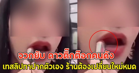 จวกยับ ดาวติ๊กต๊อกคนดัง เทสลิปทาปากตัวเอง ร้านต้องเปลี่ยนใหม่หมด