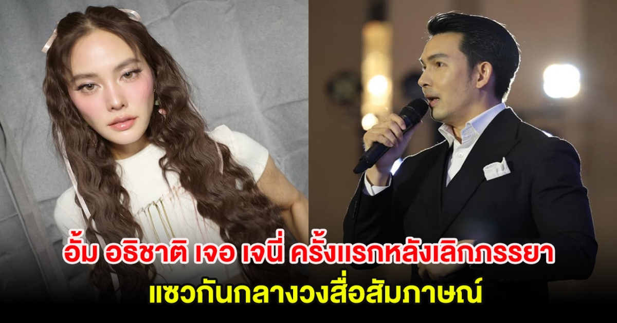 อั้ม อธิชาติ เจอ เจนี่ ครั้งเเรกหลังเลิกภรรยา แซวกันกลางวงสื่อสัมภาษณ์