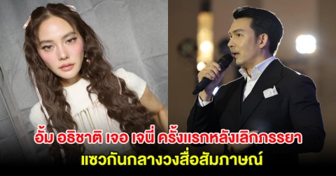 อั้ม อธิชาติ เจอ เจนี่ ครั้งเเรกหลังเลิกภรรยา แซวกันกลางวงสื่อสัมภาษณ์