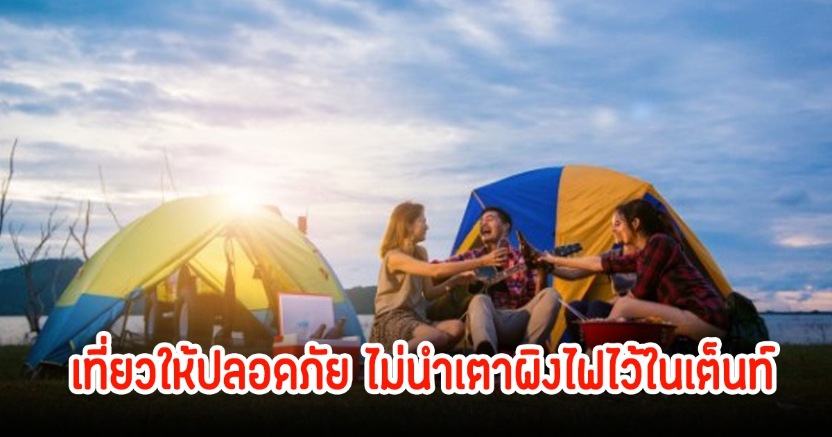 เตือน! ชาวแคมป์ปิ้ง หน้าหนาวไม่ควรนำเตาผิงไฟไว้ในเต็นท์ อันตรายถึงชีวิต